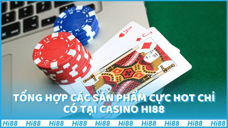 Tổng hợp các sản phẩm cực HOT chỉ có tại casino Hi88